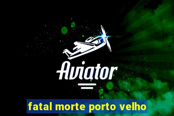 fatal morte porto velho